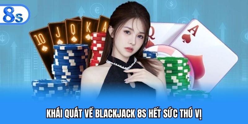 Khái quát về blackjack 8S hết sức thú vị
