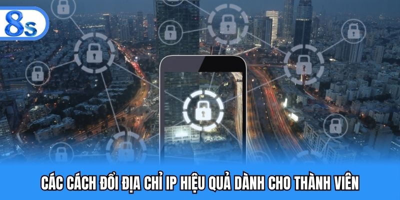 Các cách đổi địa chỉ IP hiệu quả dành cho thành viên