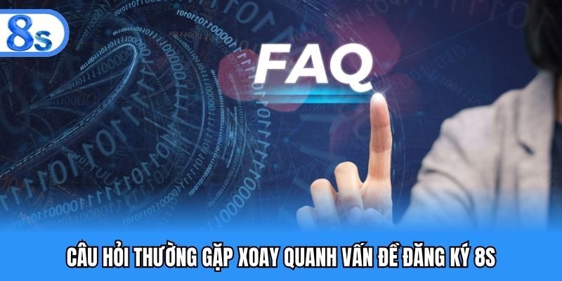 Câu hỏi thường gặp xoay quanh vấn đề đăng ký 8S