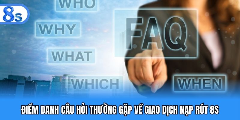 Điểm danh câu hỏi thường gặp về giao dịch nạp rút 8S