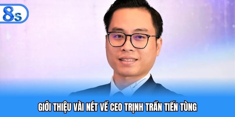 Giới thiệu vài nét về CEO Trịnh Trần Tiến Tùng