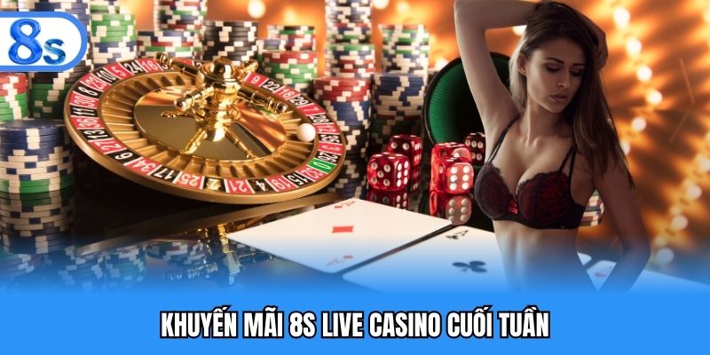 Khuyến mãi 8S live casino cuối tuần