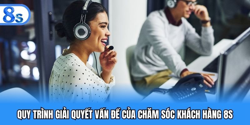 Quy trình giải quyết vấn đề của bộ phận chăm sóc khách hàng 8S