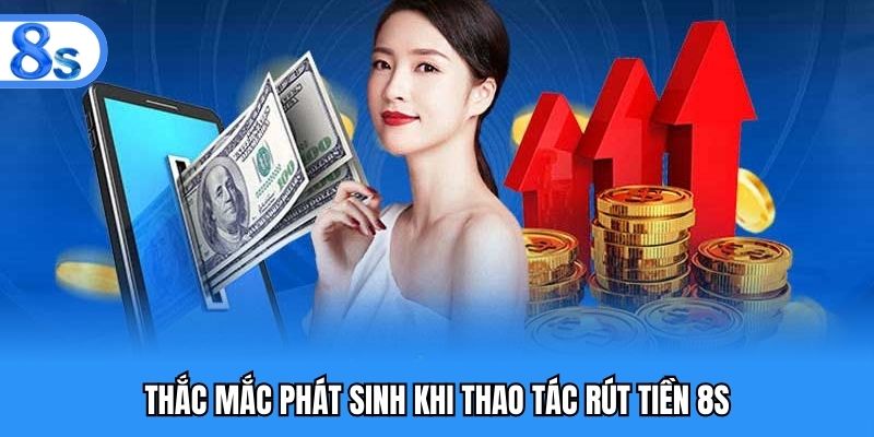 Thắc mắc phát sinh khi tiến hành thao tác rút tiền 8S