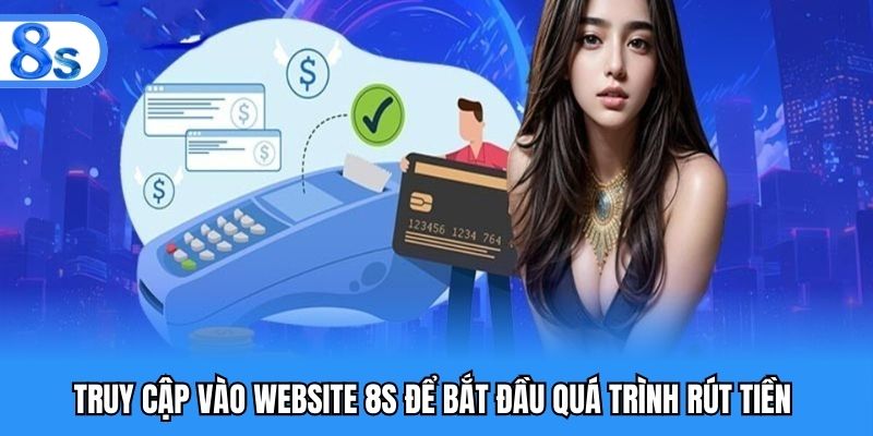 Truy cập vào website 8S để bắt đầu quá trình rút tiền 