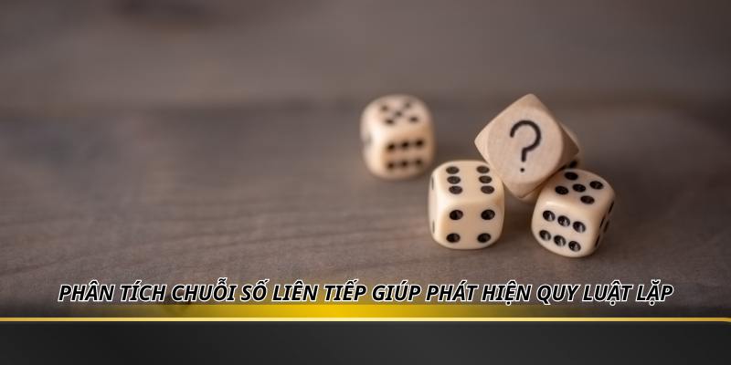 Phân tích chuỗi số liên tiếp giúp phát hiện quy luật lặp
